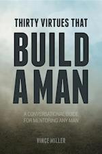 Thirty Virtues that Build a Man : A Conversational Guide for Mentoring Any Man