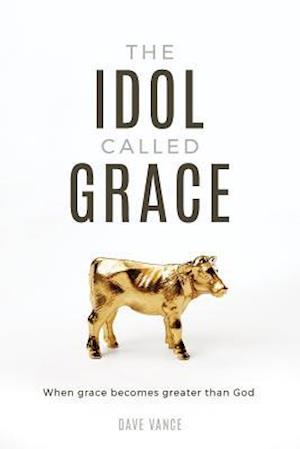 The Idol Called Grace : When grace becomes greater than God