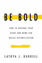 Be Bold: How to Prepare Your Heart and Mind for Racial Reconciliation 