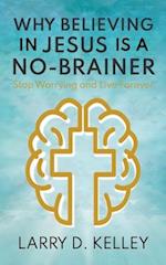 Why Believing in Jesus Is a No-Brainer: Stop Worrying and Live Forever 