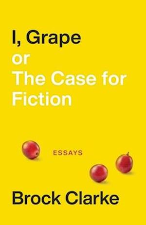 I, Grape; or The Case for Fiction – Essays