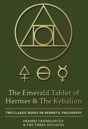 The Emerald Tablet of Hermes & The Kybalion : Two Classic Books on Hermetic Philosophy