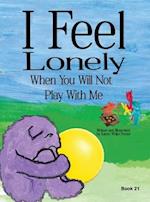 I Feel Lonely When You Will Not Play with Me: I Feel When Book 21 