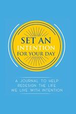 Set an Intention For Your Day - A Journal To Help Redesign the Life We Live with Intention 