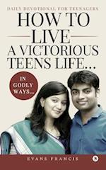 How to Live a Victorious Teens Life... in Godly Ways...