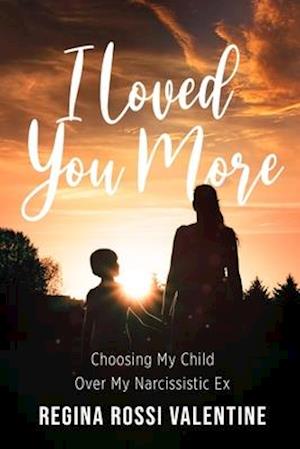 I Loved You More: Choosing My Child Over My Narcissistic Ex