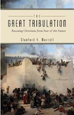 The Great Tribulation: Rescuing Christians from Fear of the Future 