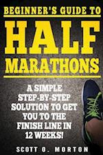 Beginner's Guide to Half Marathons: A Simple Step-By-Step Solution to Get You to the Finish Line in 12 Weeks! 