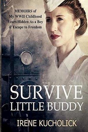 Survive Little Buddy: Memoirs of My WW2 Childhood, Years Hidden As a Boy & Escape to Freedom