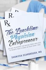 The Lunchtime Physician Entrepreneur : As Easy Blueprint for Moving From Employee to Private Practitioner in Your Spare Time!