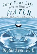 Save Your Life with the Elixir of Water : Becoming pH Balanced in an Unbalanced World