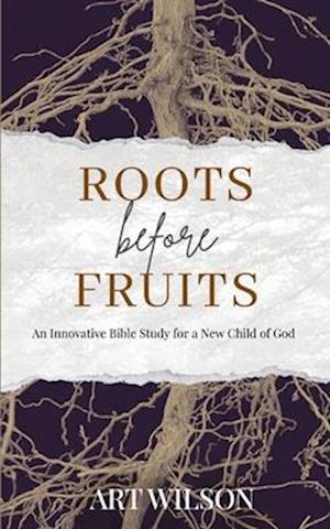 Roots Before Fruits: An Innovative Bible Study for the New Child of God