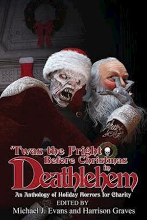 'Twas the Fright Before Christmas in Deathlehem: An Anthology of Holiday Horrors for Charity