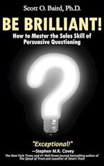 Be Brilliant! How to Master the Sales Skill of Persuasive Questioning