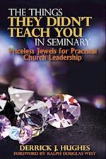 The Things They Didn't Teach You In Seminary, Priceless Jewels for Practical Church Leadership 