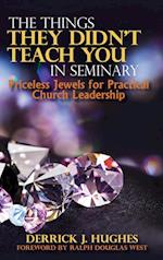 The Things They Didn't Teach You In Seminary, Priceless Jewels for Practical Church Leadership 