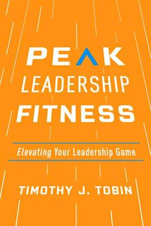 Peak Leadership Fitness : Elevating Your Leadership Game