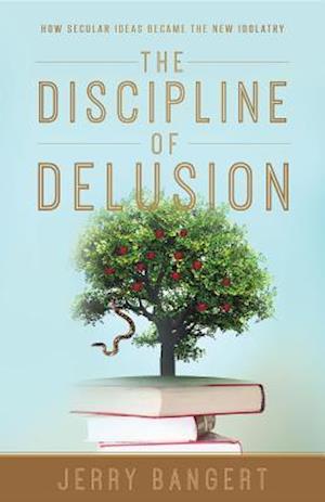 The Discipline of Delusion : How Secular Ideas Became the New Idolatry