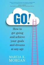 Go! How to Get Going and Achieve Your Goals and Dreams at Any Age