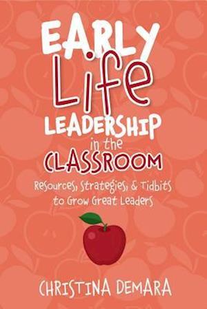 Early Life Leadership in the Classroom : Resources, Tidbits & Strategies to Grow Great Leaders