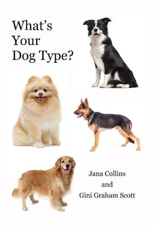 What's Your Dog Type : A New System for Understanding Yourself and Others, Improving Your Relationships, and Getting What You Want in Life
