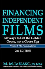 FINANCING INDEPENDENT FILMS, 2nd Edition: 50 Ways to Get the Golden Goose, not a Goose Egg 