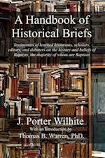 A Handbook of Historical Briefs: Testimonies of learned historians, scholars, editors, and debaters on the history and beliefs of Baptists, the majori