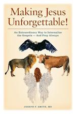 Making Jesus Unforgettable!: An Extraordinary Way to Internalize the Gospels-And Pray Always 
