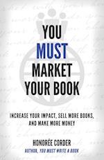 You Must Market Your Book: Increase Your Impact, Sell More Books, and Make More Money 