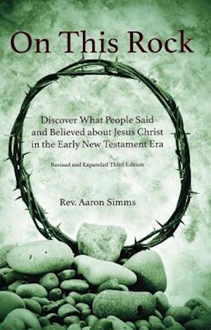 On This Rock : Discover What People Said and Believed about Jesus Christ in the Early New Testament Era