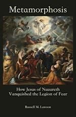 Metamorphosis : How Jesus of Nazareth Vanquished the Legion of Fear