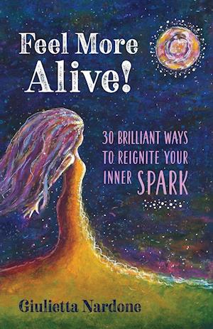 Feel More Alive! 30 Brilliant Ways to Reignite Your Inner Spark