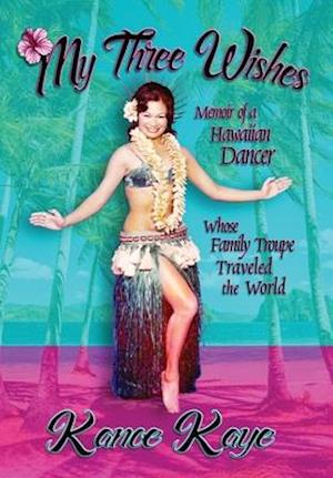 My Three Wishes: Memoir of a Hawaiian Dancer Whose Family Troupe Traveled The World
