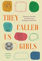 They Called Us Girls: Stories of Female Ambition from Suffrage to Mad Men 