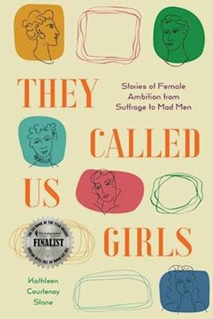 They Called Us Girls: Stories of Female Ambition from Suffrage to Mad Men