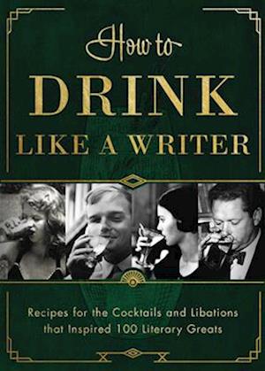 How to Drink Like a Writer : Recipes for the Cocktails and Libations that Inspired 100 Literary Greats