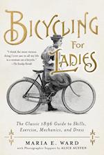 Bicycling for Ladies : The Classic 1896 Guide to Skills, Exercise, Mechanics, and Dress 