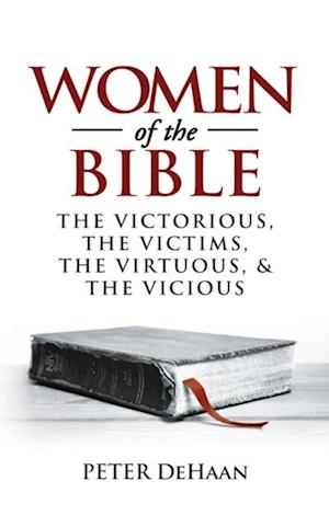 Women of the Bible : The Victorious, the Victims, the Virtuous, and the Vicious