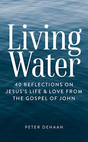 Living Water : 40 Reflections on Jesus's Life and Love from the Gospel of John