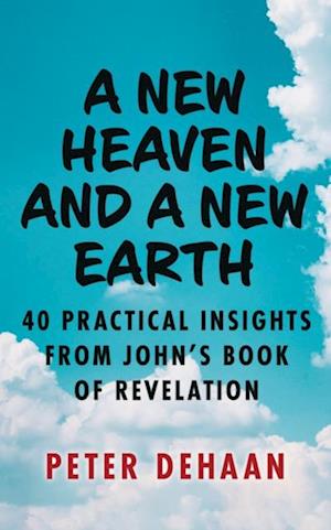 New Heaven and a New Earth: 40 Practical Insights from John's Book of Revelation