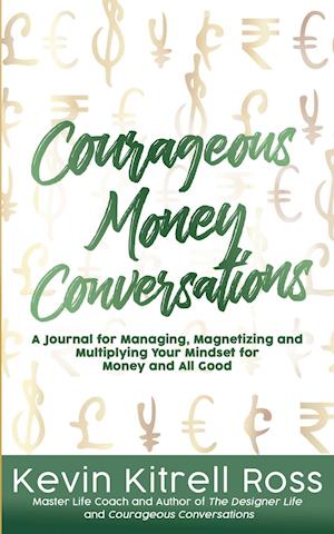 Courageous Money Conversations: A Journal for Managing, Magnetizing and Multiplying Your Mindset for Money and All Good