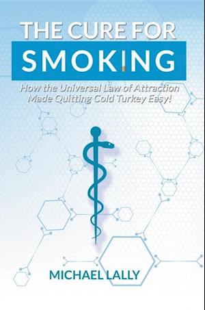 The Cure for Smoking : How the Universal Law of Attraction Made Quitting Cold Turkey Easy!