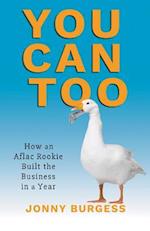 You Can Too: How an Aflac Rookie Built the Business in a Year 