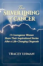 The Silver Lining of Cancer: 13 Courageous Women Share their Inspirational Stories After a Life Changing Diagnosis 
