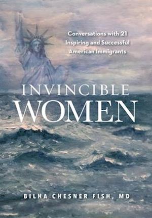 Invincible Women: Conversations with 21 Inspiring and Successful American Immigrants