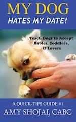 My Dog Hates My Date! Teach Dogs to Accept Babies, Toddlers and Lovers 