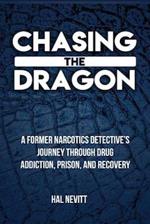 Chasing The Dragon: A Former Narcotics Detective's Journey Through Drug Addiction, Prison, and Recovery