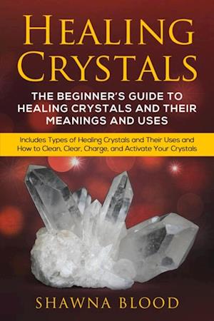 Healing Crystals: A inceptor est scriptor Rector ut sanitas et usus Arcana Coelestia Crystals et Their : Includes Types of Healing Crystals and Their Uses and How to Clean, Clear, Charge, and Activate