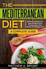 Mediterranean Diet: A Complete Guide : 50 Quick and Easy Low Calorie High Protein Mediterranean Diet Recipes for Weight Loss