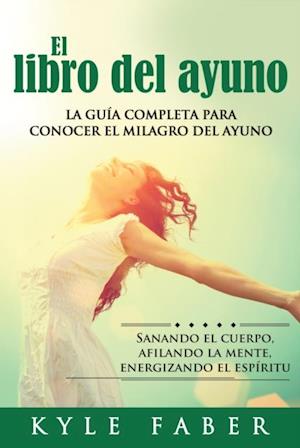 El libro del ayuno - La guía completa para conocer el milagro del ayuno